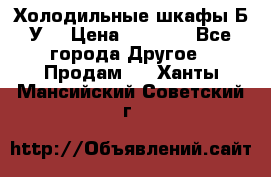 Холодильные шкафы Б/У  › Цена ­ 9 000 - Все города Другое » Продам   . Ханты-Мансийский,Советский г.